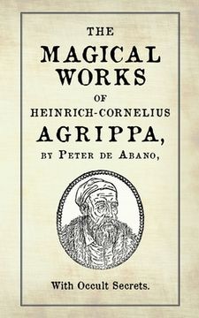 portada The Magical Works of Heinrich-Cornelius Agrippa: by Peter de Abano, with Occult Secrets (en Inglés)
