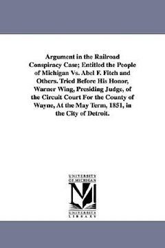 portada argument in the railroad conspiracy case; entitled the people of michigan vs. abel f. fitch and others. tried before his honor, warner wing, presiding (en Inglés)