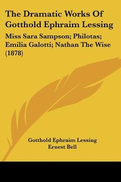 portada the dramatic works of gotthold ephraim lessing: miss sara sampson; philotas; emilia galotti; nathan the wise (1878)