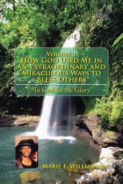 portada Volume 1 How God Used Me in an Extraordinary and Miraculous Ways to Bless Others: "To God Be the Glory'' (en Inglés)