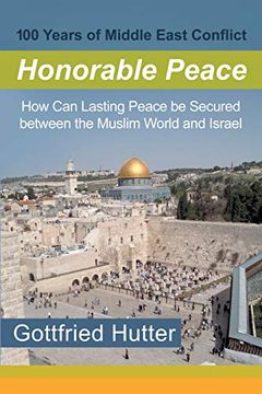 portada 100 Years of Middle East Conflict - Honorable Peace: How can Lasting Peace be Secured Between the Muslim World and Israel (in English)