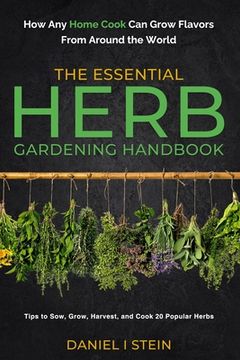 portada The Essential Herb Gardening Handbook: How Any Home Cook Can Grow Flavors from Around the World - Tips to Sow, Grow, Harvest, and Cook 20 Popular Herb