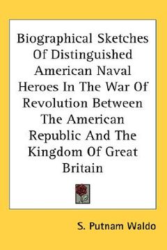 portada biographical sketches of distinguished american naval heroes in the war of revolution between the american republic and the kingdom of great britain (in English)