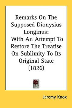 portada remarks on the supposed dionysius longinus: with an attempt to restore the treatise on sublimity to its original state (1826)