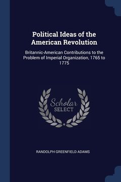 portada Political Ideas of the American Revolution: Britannic-American Contributions to the Problem of Imperial Organization, 1765 to 1775 (in English)
