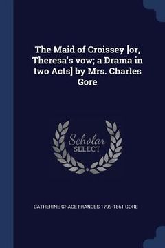 portada The Maid of Croissey [or, Theresa's vow; a Drama in two Acts] by Mrs. Charles Gore (en Inglés)