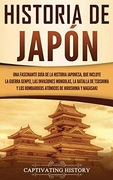 portada Historia de Japón: Una Fascinante Guía de la Historia Japonesa, que Incluye la Guerra Genpei, las Invasiones Mongolas, la Batalla de Tsushima y los Bombardeos Atómicos de Hiroshima y Nagasaki