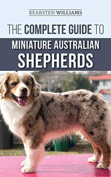 portada The Complete Guide to Miniature Australian Shepherds: Finding, Caring For, Training, Feeding, Socializing, and Loving Your new Mini Aussie Puppy (en Inglés)