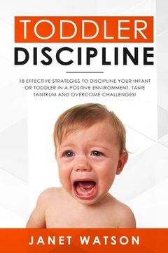 portada Toddler Discipline 18 Effective Strategies to Discipline Your Infant or Toddler in a Positive Environment. Tame Tantrum and Overcome Challenges! (en Inglés)