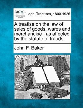 portada a treatise on the law of sales of goods, wares and merchandise: as affected by the statute of frauds. (en Inglés)