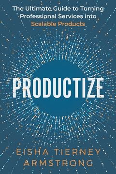 portada Productize: The Ultimate Guide to Turning Professional Services Into Scalable Products (in English)