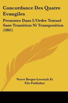 portada Concordance Des Quatre Evangiles: Presentee Dans L'Ordre Textuel Sans Transition Ni Transposition (1861) (en Francés)