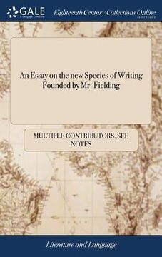 portada An Essay on the new Species of Writing Founded by Mr. Fielding: With a Word or two Upon the Modern State of Criticism (en Inglés)