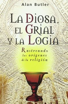 portada La Diosa, el Grial y la Logia: Rastreando los Origenes de la Reli Gion (in Spanish)