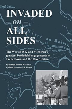 portada Invaded on all Sides: The war of 1812 and Michigan's Greatest Battlefield Engagements at Frenchtown and the River Raisin (in English)