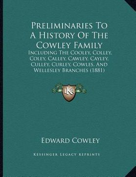 portada preliminaries to a history of the cowley family: including the cooley, colley, coley, calley, cawley, cayley, culley, curley, cowles, and wellesley br (en Inglés)