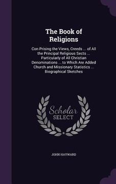 portada The Book of Religions: Con Prising the Views, Creeds ... of All the Principal Religious Sects ... Particularly of All Christian Denominations (in English)