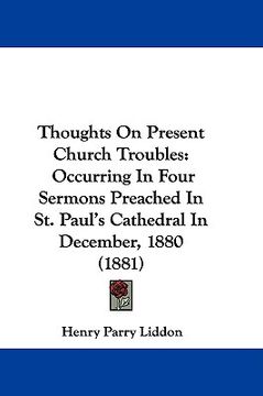 portada thoughts on present church troubles: occurring in four sermons preached in st. paul's cathedral in december, 1880 (1881)