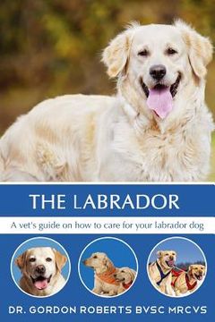 portada The Labrador: A vet's guide on how to care for your Labrador dog (en Inglés)