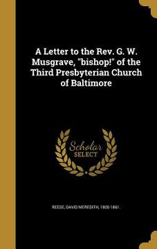 portada A Letter to the Rev. G. W. Musgrave, "bishop!" of the Third Presbyterian Church of Baltimore (en Inglés)