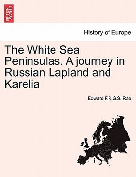 portada the white sea peninsulas. a journey in russian lapland and karelia (en Inglés)