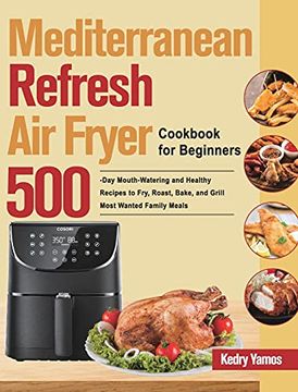 portada Mediterranean Refresh air Fryer Cookbook for Beginners: 500-Day Mouth-Watering and Healthy Recipes to Fry, Roast, Bake, and Grill Most Wanted Family Meals (en Inglés)