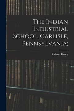 portada The Indian Industrial School, Carlisle, Pennsylvania; (en Inglés)