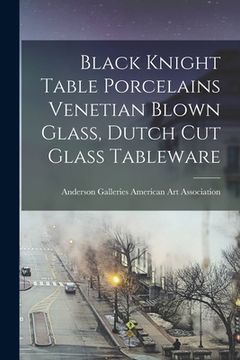 portada Black Knight Table Porcelains Venetian Blown Glass, Dutch Cut Glass Tableware (en Inglés)