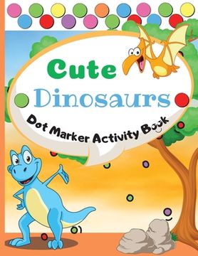 portada Cute Dinosaurs Dot Marker Activity Book: Dot Markers Activity Book: Cute Dinosaurs Easy Guided BIG DOTS Gift For Kids Ages 1-3, 2-4, 3-5, Baby, Toddle (en Inglés)