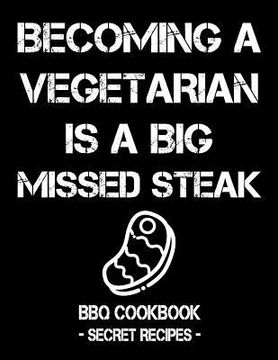 portada Becoming a Vegetarian Is a Big Missed Steak: BBQ Cookbook - Secret Recipes for Men (en Inglés)