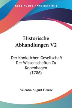 portada Historische Abhandlungen V2: Der Koniglichen Gesellschaft Der Wissenschaften Zu Kopenhagen (1786) (en Alemán)