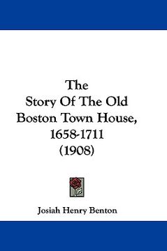 portada the story of the old boston town house, 1658-1711 (1908) (en Inglés)