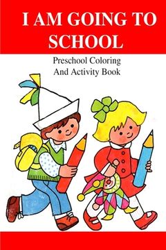 portada I Am Going To School: Preschool Coloring And Activity Book (en Inglés)