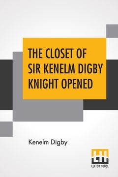 portada The Closet Of Sir Kenelm Digby Knight Opened: Newly Edited, With Introduction, Notes, And Glossary, By Anne Macdonell