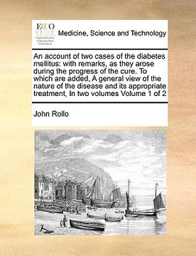 portada an account of two cases of the diabetes mellitus: with remarks, as they arose during the progress of the cure. to which are added, a general view of (en Inglés)