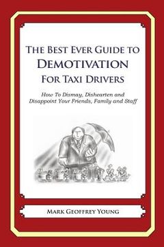 portada The Best Ever Guide to Demotivation for Taxi Drivers: How To Dismay, Dishearten and Disappoint Your Friends, Family and Staff (en Inglés)