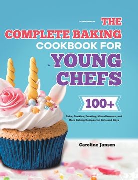 portada The Complete Baking Cookbook for Young Chefs: 100+ Cake, Cookies, Frosting, Miscellaneous, and More Baking Recipes for Girls and Boys (en Inglés)