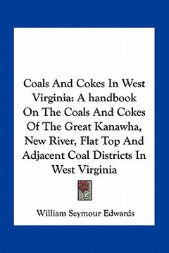 portada coals and cokes in west virginia: a handbook on the coals and cokes of the great kanawha, new river, flat top and adjacent coal districts in west virg (en Inglés)