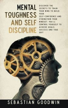 portada Mental Toughness And Self Discipline: Discover The Secrets To Train Your Mind To Build Your Self-confidence And Strengthen Your Mindset. You'll Contro (in English)