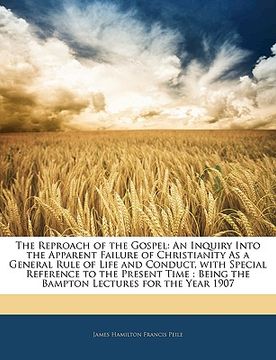 portada the reproach of the gospel: an inquiry into the apparent failure of christianity as a general rule of life and conduct, with special reference to (en Inglés)