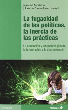portada LA FUGACIDAD DE LAS POLITICAS, LA INERCIA DE LAS PRACTICAS: LA EDUCACION Y LAS TECNOLOGIAS DE LA INFORMACION Y LA COMUNICACION (in Spanish)