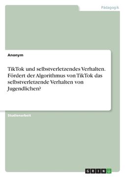 portada TikTok und selbstverletzendes Verhalten. Fördert der Algorithmus von TikTok das selbstverletzende Verhalten von Jugendlichen? (in German)