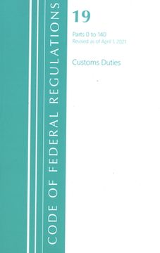 portada Code of Federal Regulations, Title 19 Customs Duties 0-140, Revised as of April 1, 2021 (en Inglés)