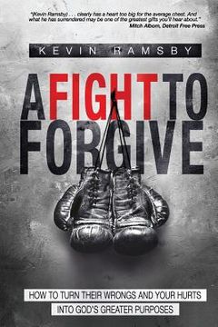 portada A Fight To Forgive: How to Turn Their Wrongs and Your Hurts Into God's Greater Purposes (en Inglés)