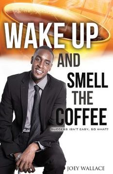portada Wake Up And Smell The Coffee: Success Isn't Easy, So What? (en Inglés)