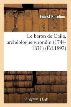 portada Le Baron de Caila, Archéologue Girondin 1744-1831 (en Francés)