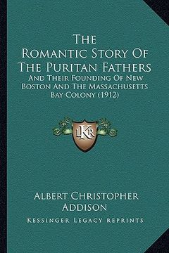 portada the romantic story of the puritan fathers: and their founding of new boston and the massachusetts bay colony (1912) (en Inglés)