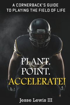 portada Plant. Point. Accelerate!: A Cornerback's Guide to Playing the Field of Life. (in English)