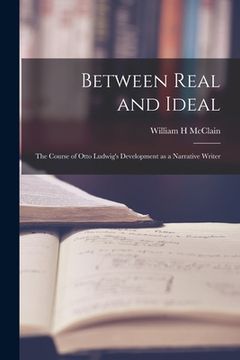 portada Between Real and Ideal: the Course of Otto Ludwig's Development as a Narrative Writer (en Inglés)