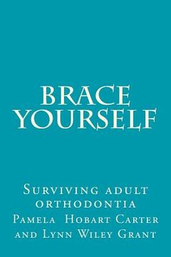 portada Brace Yourself: Surviving adult orthodontia Everything your orthodontist didn't tell you and some of the things she did (in English)